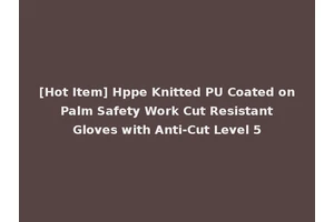 [Hot Item] Hppe Knitted PU Coated on Palm Safety Work Cut Resistant Gloves with Anti-Cut Level 5
