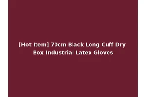 [Hot Item] 70cm Black Long Cuff Dry Box Industrial Latex Gloves