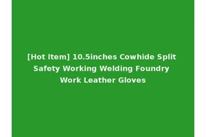 [Hot Item] 10.5inches Cowhide Split Safety Working Welding Foundry Work Leather Gloves