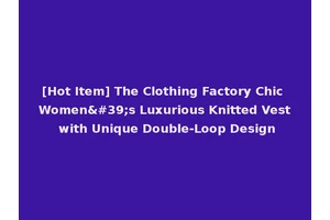 [Hot Item] The Clothing Factory Chic Women's Luxurious Knitted Vest with Unique Double-Loop Design