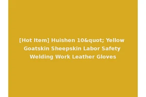 [Hot Item] Huishen 10" Yellow Goatskin Sheepskin Labor Safety Welding Work Leather Gloves