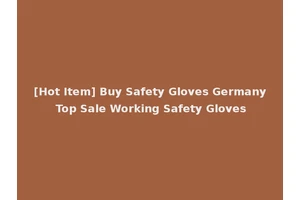 [Hot Item] Buy Safety Gloves Germany Top Sale Working Safety Gloves