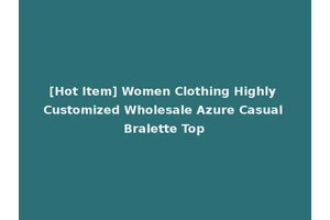 [Hot Item] Women Clothing Highly Customized Wholesale Azure Casual Bralette Top