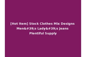 [Hot Item] Stock Clothes Mix Designs Men's Lady's Jeans Plentiful Supply