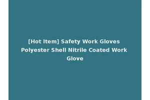 [Hot Item] Safety Work Gloves Polyester Shell Nitrile Coated Work Glove