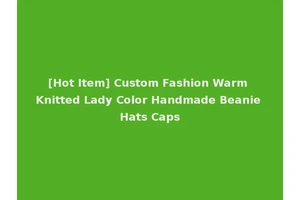 [Hot Item] Custom Fashion Warm Knitted Lady Color Handmade Beanie Hats Caps