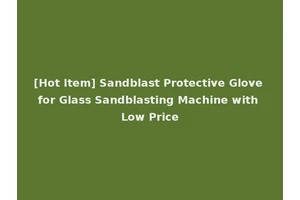 [Hot Item] Sandblast Protective Glove for Glass Sandblasting Machine with Low Price