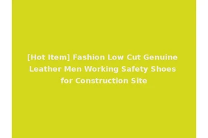 [Hot Item] Fashion Low Cut Genuine Leather Men Working Safety Shoes for Construction Site