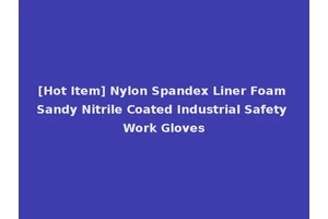 [Hot Item] Nylon Spandex Liner Foam Sandy Nitrile Coated Industrial Safety Work Gloves