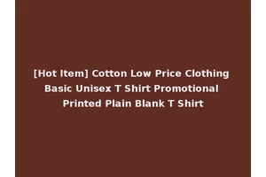 [Hot Item] Cotton Low Price Clothing Basic Unisex T Shirt Promotional Printed Plain Blank T Shirt