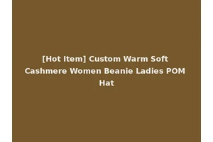 [Hot Item] Custom Warm Soft Cashmere Women Beanie Ladies POM Hat