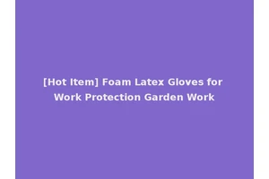 [Hot Item] Foam Latex Gloves for Work Protection Garden Work