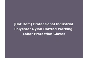 [Hot Item] Professional Industrial Polyester Nylon Dottted Working Labor Protection Gloves