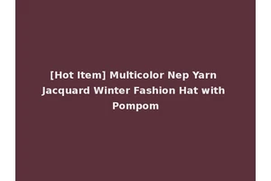 [Hot Item] Multicolor Nep Yarn Jacquard Winter Fashion Hat with Pompom
