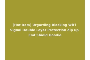 [Hot Item] Urgarding Blocking WiFi Signal Double Layer Protection Zip up Emf Shield Hoodie