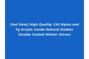 [Hot Item] High Quality 13G Nylon and 7g Acrylic Inside Natural Rubber Double Coated Winter Gloves