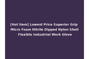 [Hot Item] Lowest Price Superior Grip Micro Foam Nitrile Dipped Nylon Shell Flexible Industrial Work Glove