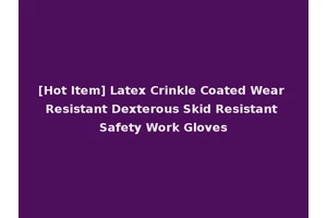 [Hot Item] Latex Crinkle Coated Wear Resistant Dexterous Skid Resistant Safety Work Gloves