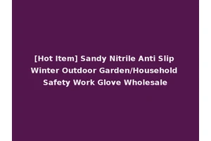 [Hot Item] Sandy Nitrile Anti Slip Winter Outdoor Garden/Household Safety Work Glove Wholesale