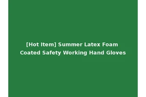 [Hot Item] Summer Latex Foam Coated Safety Working Hand Gloves
