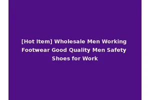 [Hot Item] Wholesale Men Working Footwear Good Quality Men Safety Shoes for Work