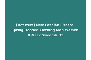[Hot Item] New Fashion Fitness Spring Hooded Clothing Men Women O-Neck Sweatshirts