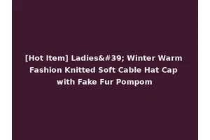 [Hot Item] Ladies' Winter Warm Fashion Knitted Soft Cable Hat Cap with Fake Fur Pompom