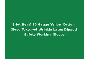 [Hot Item] 10 Gauge Yellow Cotton Glove Textured Wrinkle Latex Dipped Safety Working Gloves