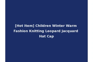 [Hot Item] Children Winter Warm Fashion Knitting Leopard Jacquard Hat Cap
