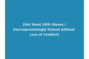 [Hot Item] OEM Gloves (Uncompromisingly Robust without Loss of Comfort)
