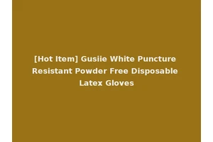 [Hot Item] Gusiie White Puncture Resistant Powder Free Disposable Latex Gloves