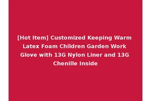 [Hot Item] Customized Keeping Warm Latex Foam Children Garden Work Glove with 13G Nylon Liner and 13G Chenille Inside