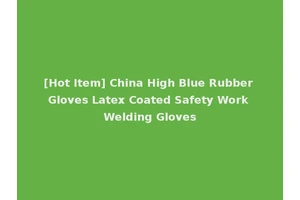 [Hot Item] China High Blue Rubber Gloves Latex Coated Safety Work Welding Gloves