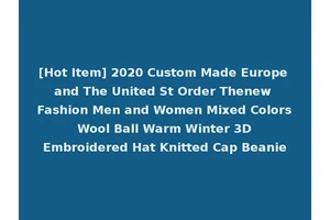 [Hot Item] 2020 Custom Made Europe and The United St Order Thenew Fashion Men and Women Mixed Colors Wool Ball Warm Winter 3D Embroidered Hat Knitted Cap Beanie