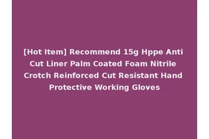[Hot Item] Recommend 15g Hppe Anti Cut Liner Palm Coated Foam Nitrile Crotch Reinforced Cut Resistant Hand Protective Working Gloves