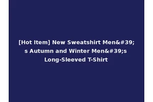 [Hot Item] New Sweatshirt Men's Autumn and Winter Men's Long-Sleeved T-Shirt
