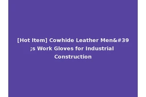 [Hot Item] Cowhide Leather Men's Work Gloves for Industrial Construction