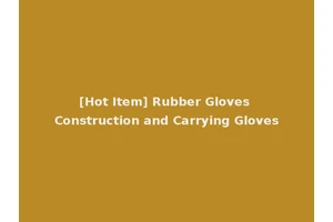 [Hot Item] Rubber Gloves Construction and Carrying Gloves
