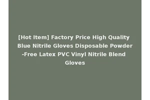 [Hot Item] Factory Price High Quality Blue Nitrile Gloves Disposable Powder-Free Latex PVC Vinyl Nitrile Blend Gloves