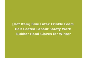 [Hot Item] Blue Latex Crinkle Foam Half Coated Labour Safety Work Rubber Hand Gloves for Winter