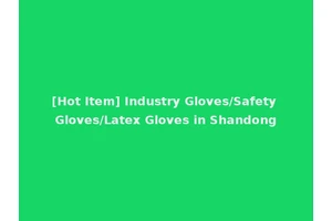 [Hot Item] Industry Gloves/Safety Gloves/Latex Gloves in Shandong