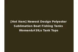 [Hot Item] Newest Design Polyester Sublimation Boat Fishing Tanks Women's Tank Tops