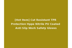 [Hot Item] Cut Resistant TPR Protection Hppe Nitrile PU Coated Anti Slip Work Safety Gloves