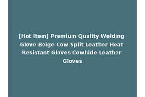 [Hot Item] Premium Quality Welding Glove Beige Cow Split Leather Heat Resistant Gloves Cowhide Leather Gloves