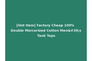 [Hot Item] Factory Cheap 100% Double Mercerized Cotton Men's Tank Tops
