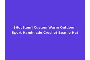 [Hot Item] Custom Warm Outdoor Sport Handmade Crochet Beanie Hat