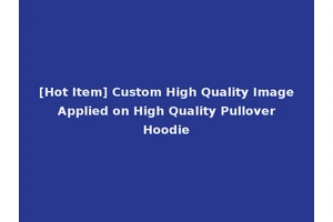 [Hot Item] Custom High Quality Image Applied on High Quality Pullover Hoodie