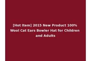 [Hot Item] 2015 New Product 100% Wool Cat Ears Bowler Hat for Children and Adults