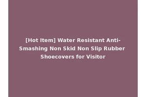 [Hot Item] Water Resistant Anti-Smashing Non Skid Non Slip Rubber Shoecovers for Visitor