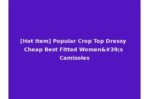 [Hot Item] Popular Crop Top Dressy Cheap Best Fitted Women's Camisoles